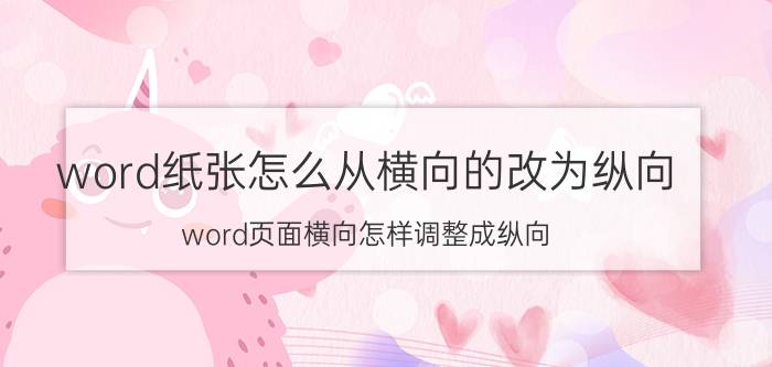 word纸张怎么从横向的改为纵向 word页面横向怎样调整成纵向？